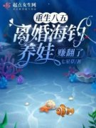 重生八五，离婚海钓养娃赚翻了小