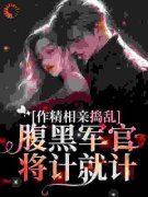 《作精相亲捣乱，腹黑军官将计就
