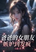 爸爸的女朋友嫉妒到发疯完整版在