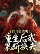 《竹马是渣男，重生后我果断换夫