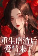 《重生虐渣后爱情来了》小说全文