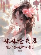 妹妹抢夫君，假千金她种田去了(主