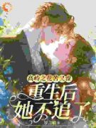《高岭之花苦又涩，重生后她不追