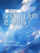 《重生后，深爱白月光的老公后悔