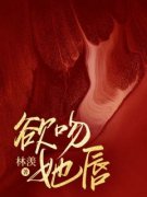 《欲吻她唇》明澜沈厉完结版在线