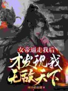 热文《女帝逼走我后，才发现我无
