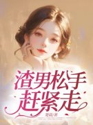 《渣男松手，赶紧走》完结版在线