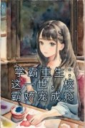 《学霸重生：这一世，校霸娇宠成