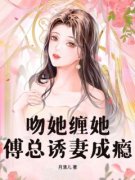 萧清瑶傅延知吻她缠她，傅总诱妻