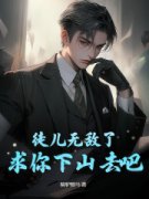 徒儿无敌了，求你下山去吧小说全