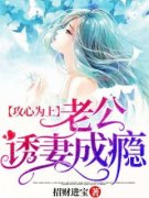 攻心为上，老公诱妻成瘾小说试读
