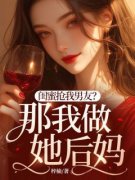 闺蜜抢我男友？那我做她后妈全文