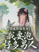 穿成替身弃女，我要泡好多男人完