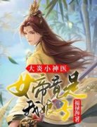 瞿宁徐春儿大炎小神医，女帝竟是