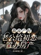 我流产时，老公给初恋置办房产许