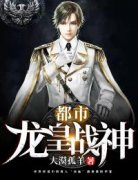 《都市龙皇战神》小说章节免费阅