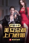 《护国十年，美女总裁上门退婚》