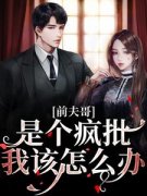 《前夫哥是个疯批，我该怎么办》