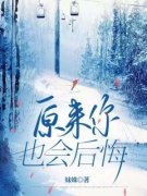 原来你也会后悔全章节免费在线阅