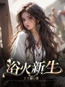 《浴火新生》小说全文免费阅读 《