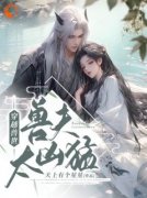 穿越兽世：兽夫太凶猛小说 穿越兽