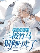跌落神坛后，被竹马狼狗叼走了跌