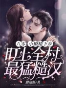 八零，小撩精下乡盯上全村最猛糙