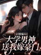 京圈骗局，大学男神送我嫁豪门完