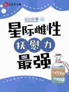 《星际雌性，抚慰力最强》大结局在线试读 《星际雌性，抚慰力最强》最新章