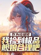 《作为垃圾佬，我捡到极品舰娘合理吧》完结版免费试读 《作为垃圾佬，我捡