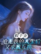 《假千金抢走我的人生后，又求我互换》小说全文在线试读 《假千金抢走我的