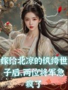 《嫁给北凉的纨绔世子后，两位将军急疯了》小说全文在线试读 《嫁给北凉的