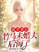我学乖后，竹马未婚夫后悔了小说