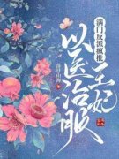 《满门反派疯批，王妃以医治服》小说全文免费试读 《满门反派疯批，王妃以