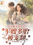 《七零嫁不育军官，军嫂多胎被宠翻》小说章节列表免费阅读 顾绾绾顾雅柔小