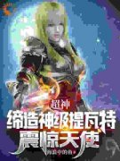 超神：缔造神级提瓦特，震惊天使江宇琪琳小说 超神：缔造神级提瓦特，震惊