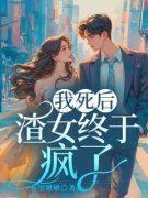 《我死后，渣女终于疯了》小说精