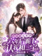 《首富前夫不孕，六年后跪下认我