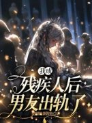 完整版《我成残疾人后，男友出轨