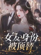 女友身份被顶替小说阅读 女友身份被顶替小说顾黎傅闻阮安安