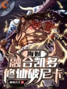 《凯多路飞》小说全文精彩阅读 海贼：融合凯多，修仙破尼卡小说全文
