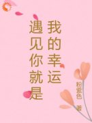 《遇见你就是我的幸运》小说在线阅读 《遇见你就是我的幸运》最新章节目录