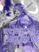 《镇守洪荒千万年，归来巫族被灭