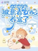 《大佬破产后，被恶毒女配养富了》完结版免费试读 《大佬破产后，被恶毒女