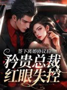 《签下离婚协议后，矜贵总裁红眼失控》时知漾沈京墨章节精彩阅读