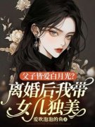 《父子皆爱白月光？离婚后我带女