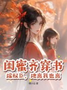 《闺蜜齐穿书，嫁权臣，她离我也