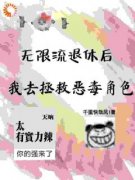 《无限流退休后我去拯救恶毒角色》完结版在线试读 《无限流退休后我去拯救