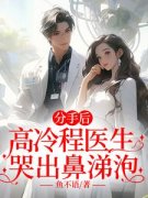 《罗佳顾伯宁》小说章节目录精彩阅读 分手后，高冷程医生哭出鼻涕泡小说全
