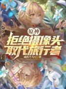 古尘派蒙主角原神：拒绝摄像头，取代旅行者小说精彩章节全文免费试读